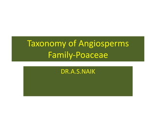 Taxonomy of Angiosperms
Family-Poaceae
DR.A.S.NAIK
 
