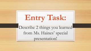 Describe 2 things you learned
from Ms. Haines’ special
presentation!
Entry Task:
 