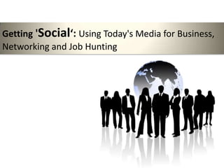 Getting 'Social‘: Using Today's Media for Business,
Networking and Job Hunting
 