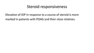 Steroid responsiveness
Elevation of IOP in response to a course of steroid is more
marked in patients with POAG and their close relatives.
 