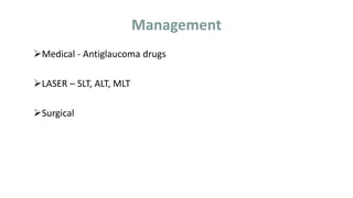 Management
Medical - Antiglaucoma drugs
LASER – SLT, ALT, MLT
Surgical
 