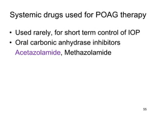 Systemic drugs used for POAG therapy
• Used rarely, for short term control of IOP
• Oral carbonic anhydrase inhibitors
Acetazolamide, Methazolamide
55
 