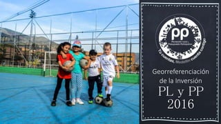 2323
Georreferenciación
de la Inversión
PL y PP
2016
 