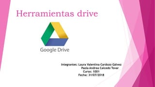 Herramientas drive
Integrantes: Laura Valentina Cardozo Gálvez
Paola Andrea Caicedo Tovar
Curso: 1001
Fecha: 31/07/2018
 