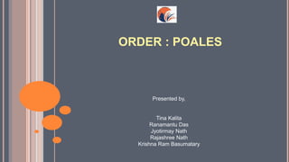 ORDER : POALES
Presented by,
Tina Kalita
Ranamantu Das
Jyotirmay Nath
Rajashree Nath
Krishna Ram Basumatary
 