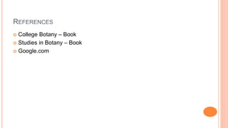 REFERENCES
 College Botany – Book
 Studies in Botany – Book
 Google.com
 