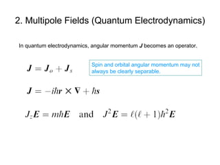 2. Multipole Fields (Quantum Electrodynamics) In quantum electrodynamics, angular momentum  J  becomes an operator. Spin and orbital angular momentum may not always be clearly separable. 