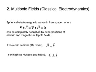 2. Multipole Fields (Classical Electrodynamics) Spherical electromagnetic waves in free space,  where can be completely described by superpositions of  electric and magnetic multipole fields.   For electric multipole (TM model), For magnetic multipole (TE model), 