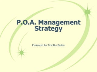 P.O.A. Management Strategy Presented by Timothy Barker 