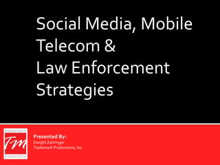 Social Media, Mobile
Telecom &
Law Enforcement
Strategies
Presented By:
DwightZahringer
Trademark Productions, Inc.
 