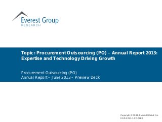 Topic: Procurement Outsourcing (PO) – Annual Report 2013:
Expertise and Technology Driving Growth
Copyright © 2013, Everest Global, Inc.
EGR-2013-1-PD-0889
Procurement Outsourcing (PO)
Annual Report – June 2013 – Preview Deck
 