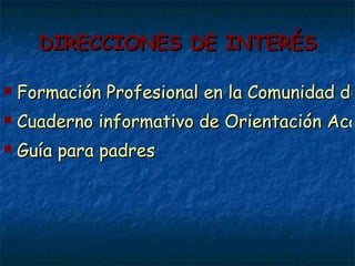 DIRECCIONES DE INTERÉS Formación Profesional en la Comunidad de Madrid Cuaderno informativo de Orientación Académica y Profesional 2010 Guía para padres 