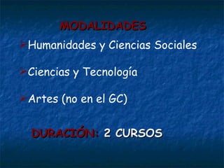 Humanidades y Ciencias Sociales Ciencias y Tecnología Artes (no en el GC) DURACIÓN:  2 CURSOS MODALIDADES 