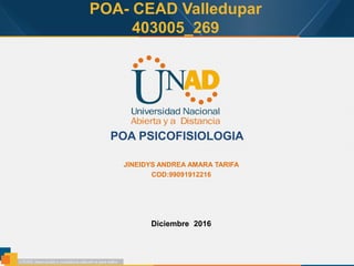 POA- CEAD Valledupar
403005_269
POA PSICOFISIOLOGIA
JINEIDYS ANDREA AMARA TARIFA
COD:99091912216
Diciembre 2016
 