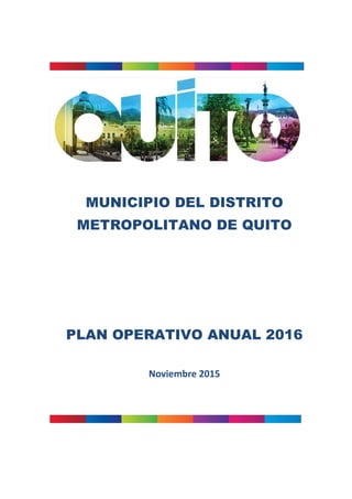 MUNICIPIO DEL DISTRITO
METROPOLITANO DE QUITO
PLAN OPERATIVO ANUAL 2016
Noviembre 2015
 