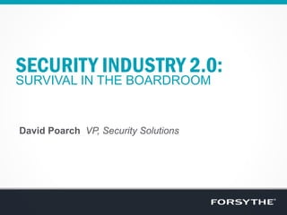 SECURITY INDUSTRY 2.0:
SURVIVAL IN THE BOARDROOM
David Poarch VP, Security Solutions
 