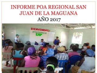INFORME POA REGIONAL SAN
JUAN DE LA MAGUANA
AÑO 2017
 