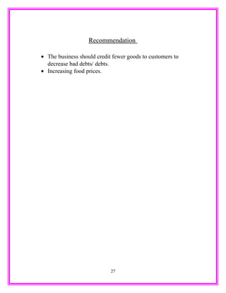 Recommendation
• The business should credit fewer goods to customers to
decrease bad debts/ debts.
• Increasing food prices.
27
 