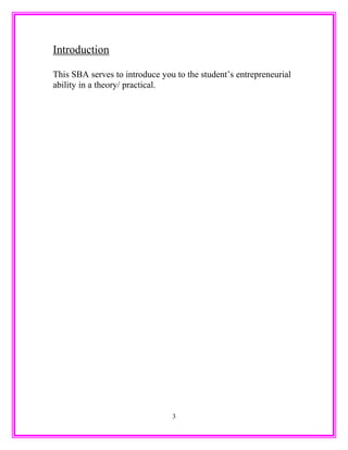 Introduction
This SBA serves to introduce you to the student’s entrepreneurial
ability in a theory/ practical.
3
 