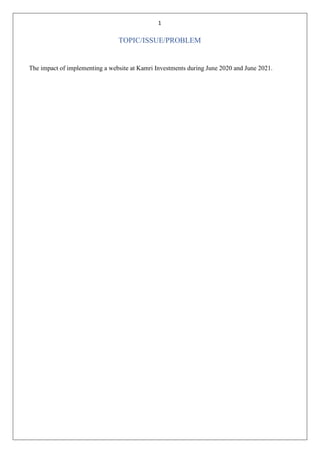 1
TOPIC/ISSUE/PROBLEM
The impact of implementing a website at Kamri Investments during June 2020 and June 2021.
 