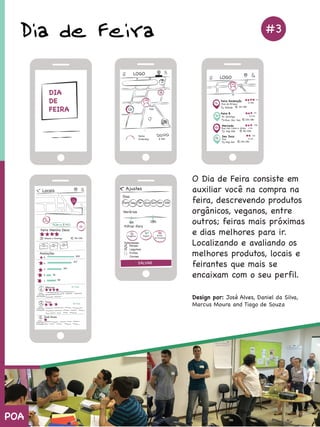 Diade Feira
ODiadeFeiraconsisteem
auxiliarvocênacomprana
feira,descrevendoprodutos
orgânicos,veganos,entre
outros;feirasmaispróximas
ediasmelhoresparair.
LLocalizandoeavaliandoos
melhoresprodutos,locaise
feirantesquemaisse
encaixamcomoseuperfil.
Designpor:JoséAlves,DanieldaSilva,
MarcusMouraandTiagodeSouza
#3
#4
POA
 