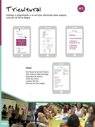 Tricultural #5
Conheçaaprogramaçãoeosserviçosoferecidospelosespaços
culturaisdePortoAlegre.
•Biblioteca
EstadualdeRS
•Biblioteca
Comunitária
doCristal
Design:
AnaPaulaCecatodeOliveira
GinaCatarinaMeloSantiago
JacquelinedeMative
JúniaVazVieira
LuzianeMartins
MMarlucedaSilvaViegas
POA
 