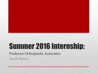 Summer 2016 Internship:
Piedmont Orthopaedic Associates
Jacob Sarosi
 