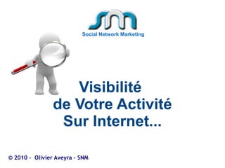 Social Network Marketing




                   Visibilité
                de Votre Activité
                 Sur Internet...

© 2010 - Olivier Aveyra – SNM
 