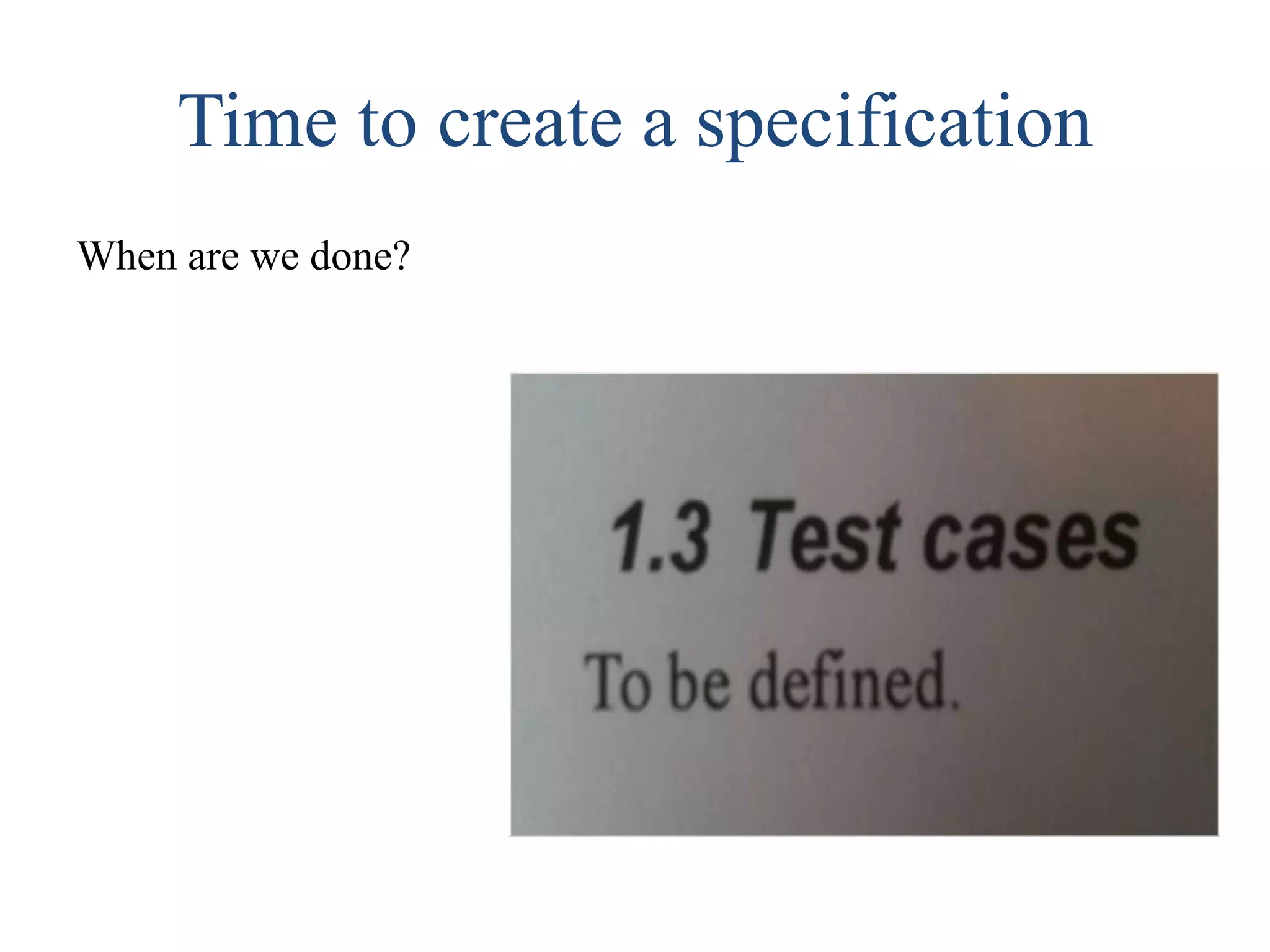 Time to create a specification
When are we done?
 