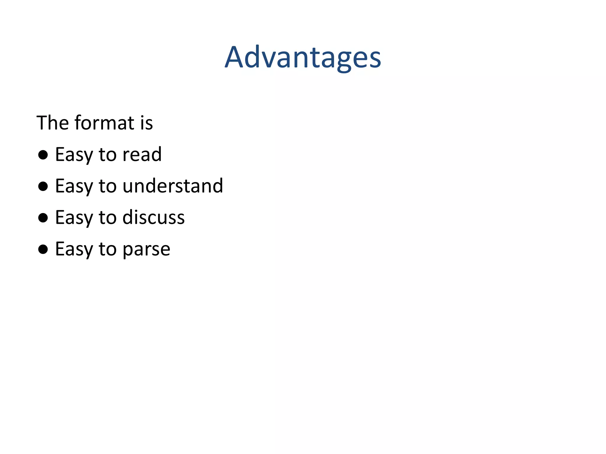 Advantages
The format is
● Easy to read
● Easy to understand
● Easy to discuss
● Easy to parse
 
