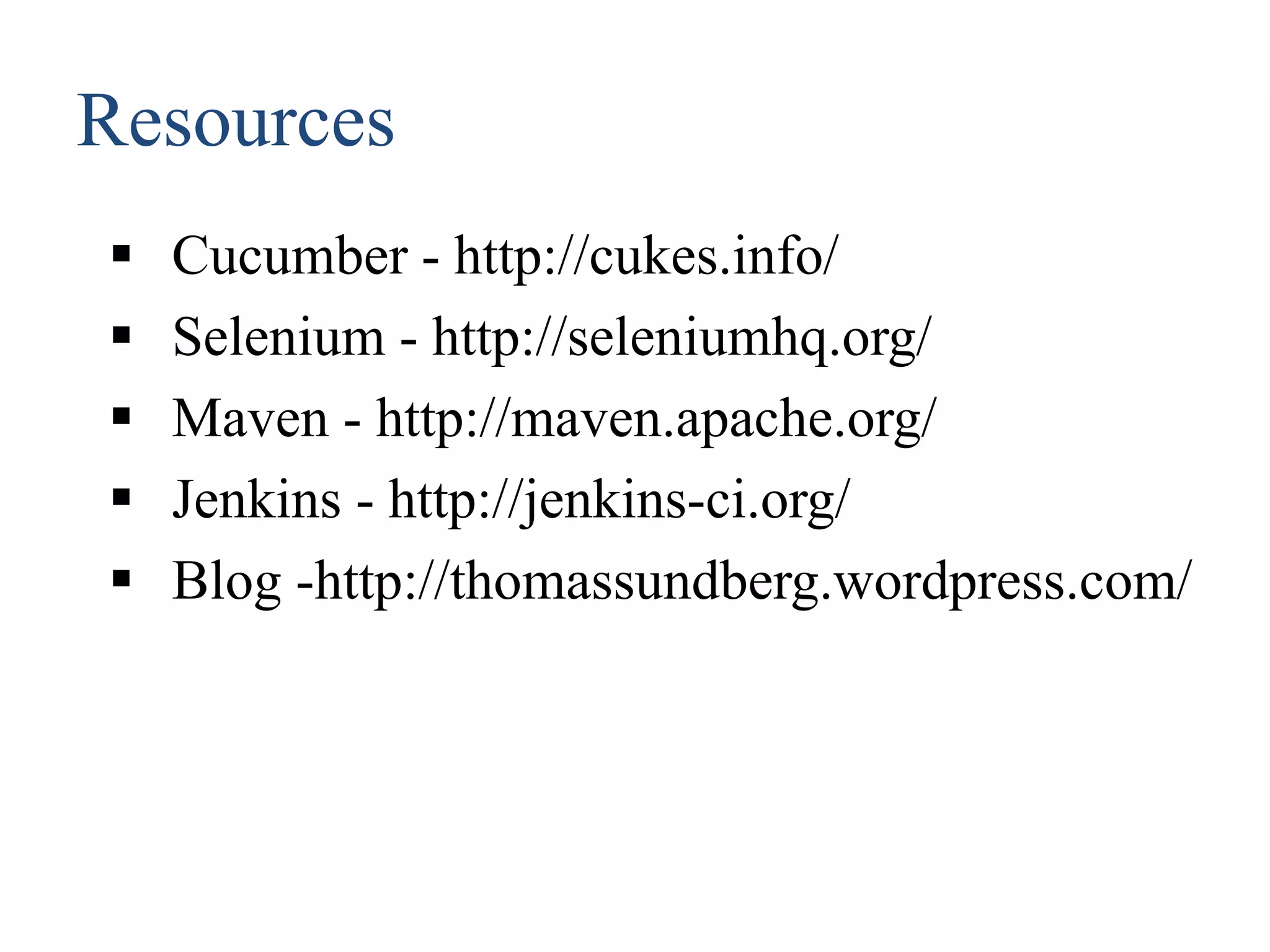 Resources
 Cucumber - http://cukes.info/
 Selenium - http://seleniumhq.org/
 Maven - http://maven.apache.org/
 Jenkins - http://jenkins-ci.org/
 Blog -http://thomassundberg.wordpress.com/
 