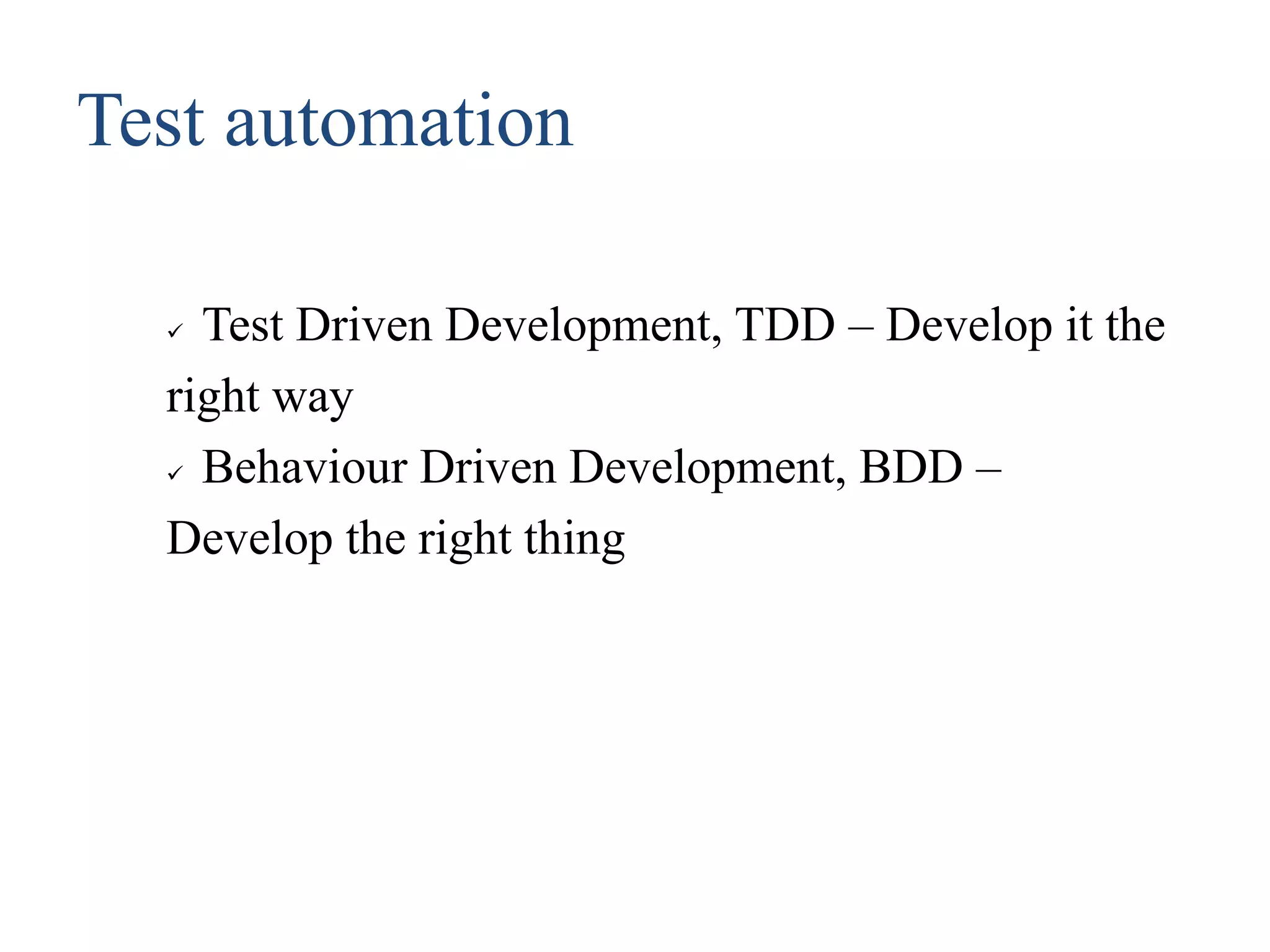 Test automation
 Test Driven Development, TDD – Develop it the
right way
 Behaviour Driven Development, BDD –
Develop the right thing
 