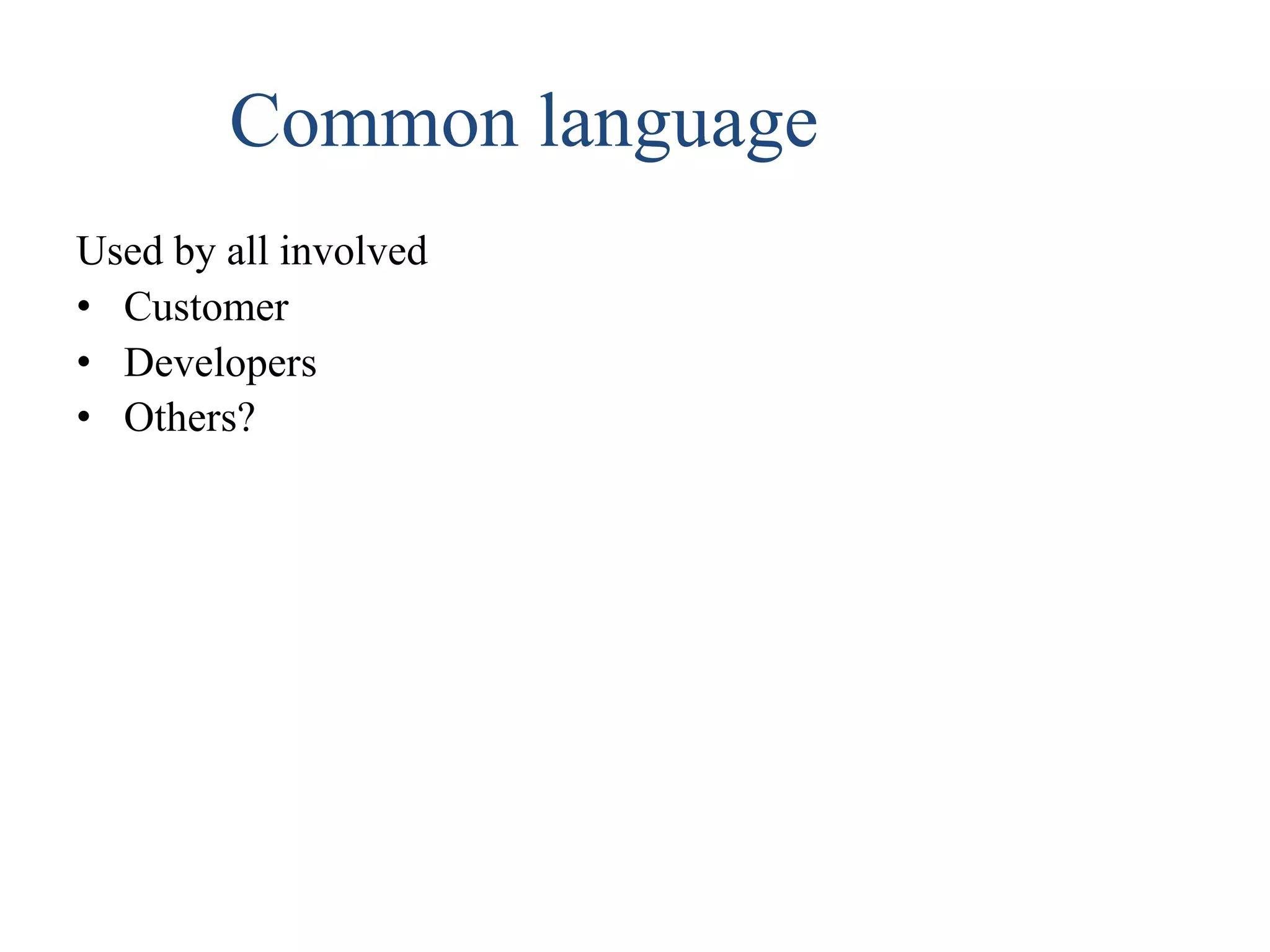 Common language
Used by all involved
• Customer
• Developers
• Others?
 