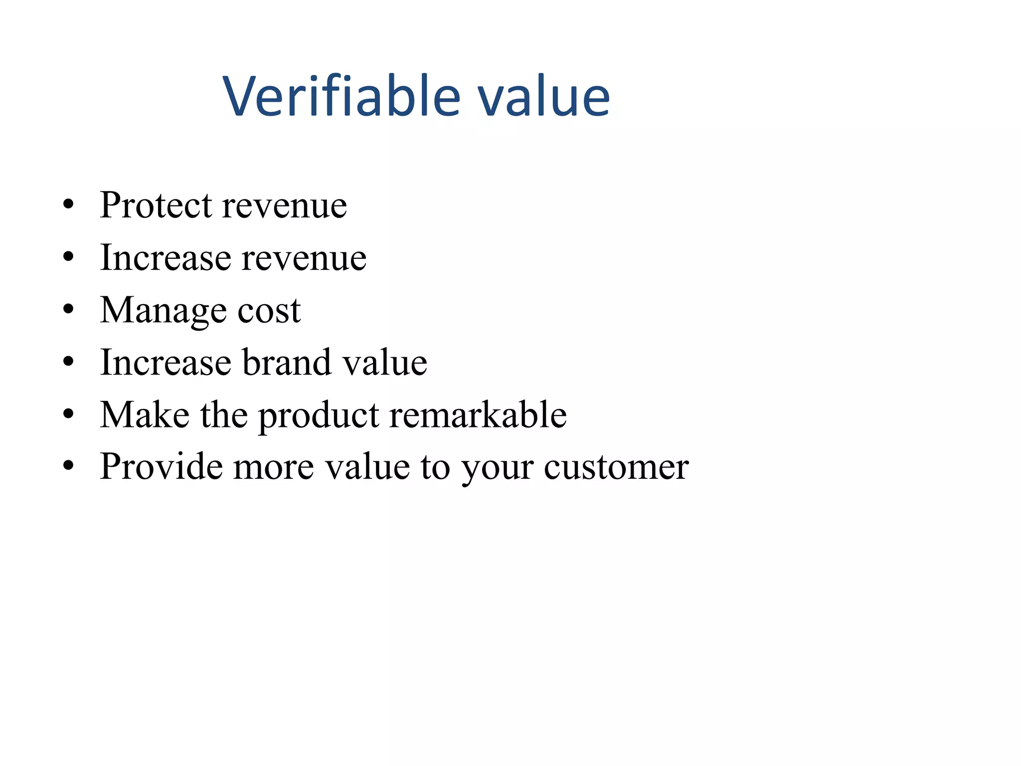 Verifiable value
• Protect revenue
• Increase revenue
• Manage cost
• Increase brand value
• Make the product remarkable
• Provide more value to your customer
 