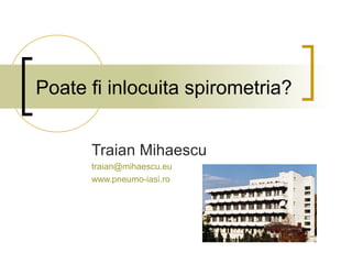 Poate fi inlocuita spirometria?
Traian Mihaescu
traian@mihaescu.eu
www.pneumo-iasi.ro
 