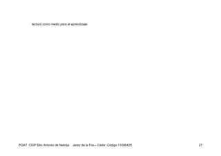 lectura como medio para el aprendizaje.




POAT CEIP Elio Antonio de Nebrija   Jerez de la Fra – Cádiz Código 11006425   27
 