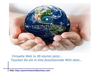 Virtuelle Welt in 3D startet jetzt… Tauchen Sie ein in eine faszinierende Welt ohne… Web:   http://youniverseworldbusiness.com/ 
