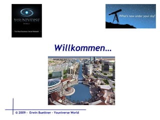 Willkommen…   © 2009 -  Erwin Buettner – Youniverse World 
