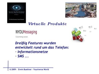 Virtuelle Produkte YouMessaging Dreißig Features wurden entwickelt rund um das Telefon:  Informationsnetze  SMS ... © 2009 -  Erwin Buettner – Youniverse World 