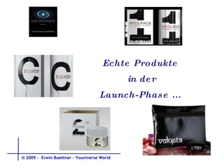 Echte Produkte  in der Launch-Phase ...  © 2009 -  Erwin Buettner – Youniverse World 