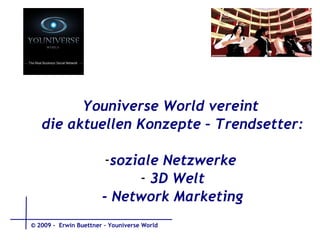 Youniverse World vereint  die aktuellen Konzepte – Trendsetter: soziale Netzwerke  3D Welt - Network Marketing © 2009 -  Erwin Buettner – Youniverse World 