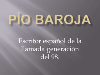 Pío baroja Escritor español de la llamada generación del 98. 