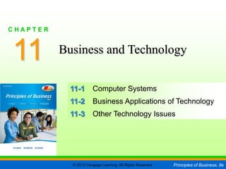 © 2012 Cengage Learning. All Rights Reserved. Principles of Business, 8e
C H A P T E R 11
SLIDE 1
11-1 Computer Systems
11-2 Business Applications of Technology
11-3 Other Technology Issues
11
C H A P T E R
Business and Technology
 