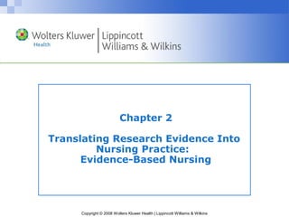 Chapter 2

Translating Research Evidence Into
         Nursing Practice:
      Evidence-Based Nursing




     Copyright © 2008 Wolters Kluwer Health | Lippincott Williams & Wilkins
 