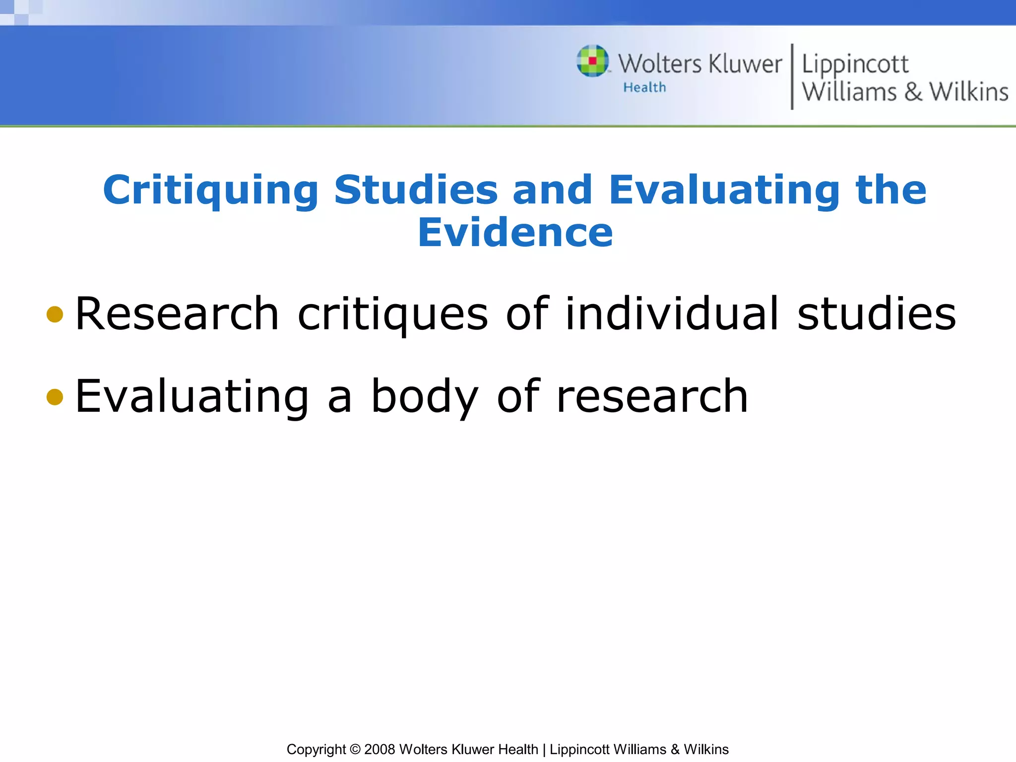 Critiquing Studies and Evaluating the
                Evidence

• Research critiques of individual studies
• Evaluating a body of research




           Copyright © 2008 Wolters Kluwer Health | Lippincott Williams & Wilkins
 