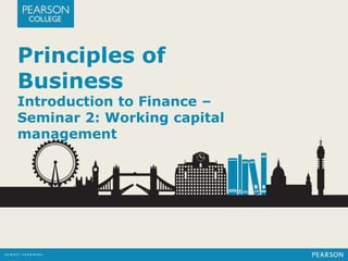 Principles of 
Business 
Introduction to Finance – 
Seminar 2: Working capital 
management 
 