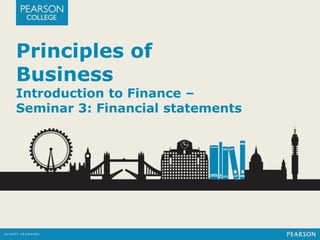 Principles of 
Business 
Introduction to Finance – 
Seminar 3: Financial statements 
 