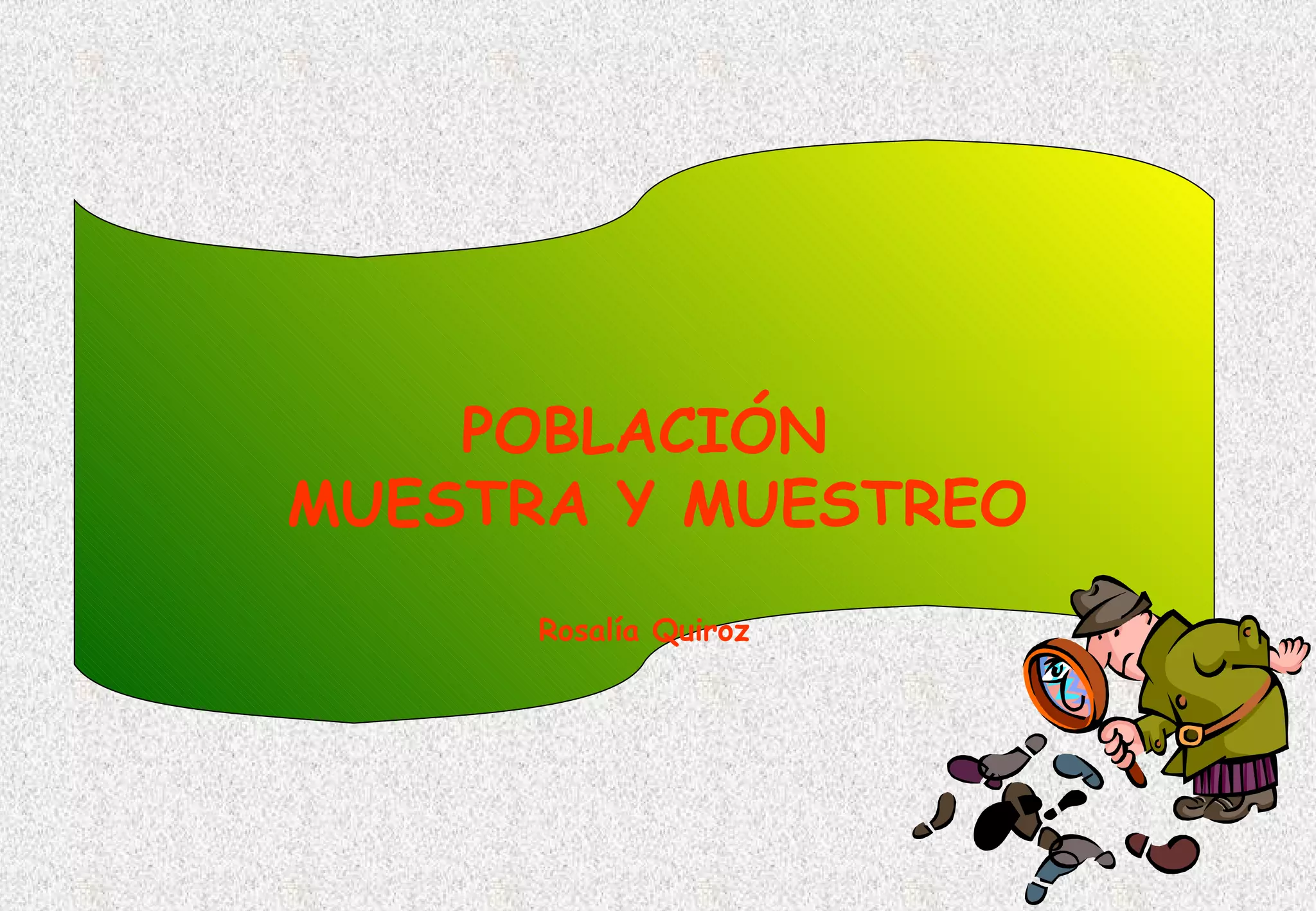 POBLACIÓN
MUESTRA Y MUESTREO
      Rosalía Quiroz
 