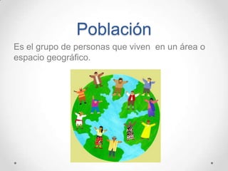 Población
Es el grupo de personas que viven en un área o
espacio geográfico.
 