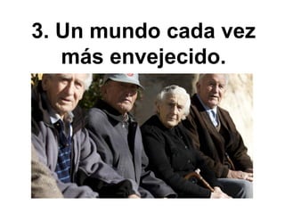 3. Un mundo cada vez
más envejecido.
 